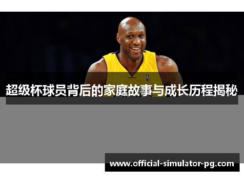 超级杯球员背后的家庭故事与成长历程揭秘