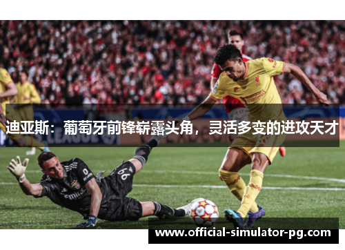 迪亚斯：葡萄牙前锋崭露头角，灵活多变的进攻天才