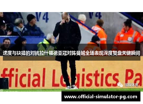 速度与抉择的对抗拉什福德亚冠对阵曼城全场表现深度复盘关键瞬间