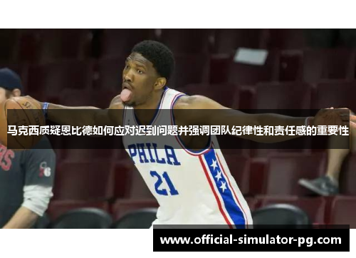 马克西质疑恩比德如何应对迟到问题并强调团队纪律性和责任感的重要性