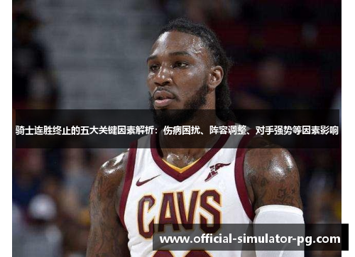 骑士连胜终止的五大关键因素解析：伤病困扰、阵容调整、对手强势等因素影响
