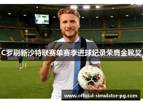 C罗刷新沙特联赛单赛季进球纪录荣膺金靴奖