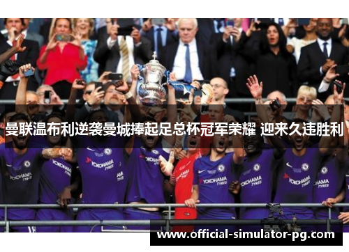 曼联温布利逆袭曼城捧起足总杯冠军荣耀 迎来久违胜利 曼联温布利逆袭曼城捧起足总杯冠军荣耀 迎来久违胜利