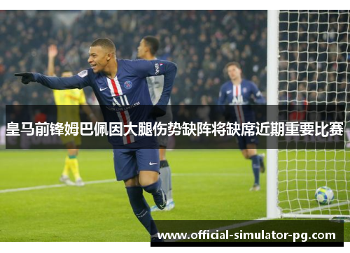 皇马前锋姆巴佩因大腿伤势缺阵将缺席近期重要比赛