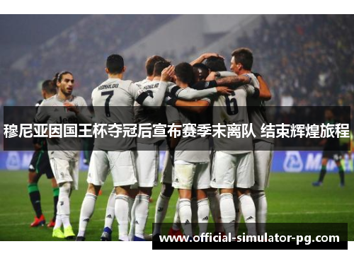 穆尼亚因国王杯夺冠后宣布赛季末离队 结束辉煌旅程
