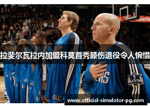 拉斐尔瓦拉内加盟科莫首秀膝伤退役令人惋惜