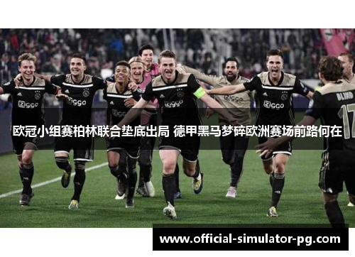 欧冠小组赛柏林联合垫底出局 德甲黑马梦碎欧洲赛场前路何在